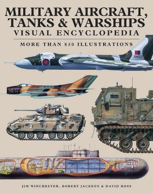 Military Aircraft, Tanks and Warships Visual Encyclopedia: More than 1000 colour illustrations - Jackson, Robert, and Ross, David, and Winchester, Jim