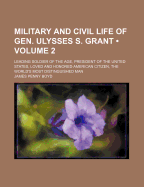 Military and Civil Life of Gen. Ulysses S. Grant (Volume 2); Leading Soldier of the Age, President of the United States, Loved and Honored American Citizen, the World's Most Distinguished Man