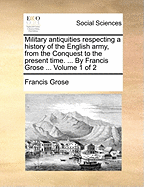 Military Antiquities Respecting a History of the English Army, from the Conquest to the Present Time; Volume 1