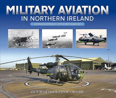 Military Aviation in Northern Ireland: An Illustrated History - 1913 to the Present Day - Warner, Guy, and Cromie, Ernie