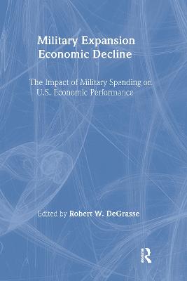 Military Expansion, Economic Decline: Impact of Military Spending on United States Economic Performance - Degrasse, R W