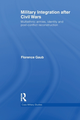 Military Integration after Civil Wars: Multiethnic Armies, Identity and Post-Conflict Reconstruction - Gaub, Florence