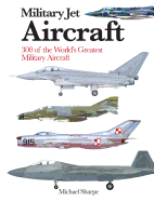 Military Jet Aircraft: 300 of the World's Greatest Military Jet Aircraft