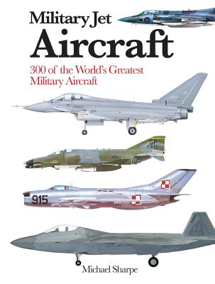 Military Jet Aircraft: 300 of the World's Greatest Military Jet Aircraft - Sharpe, Michael