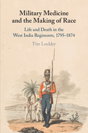 Military Medicine and the Making of Race: Life and Death in the West India Regiments, 1795-1874