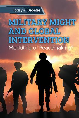 Military Might and Global Intervention: Meddling or Peacemaking? - McCoy, Erin L, and Woog, Adam