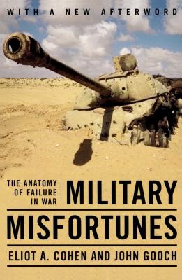 Military Misfortunes: The Anatomy of Failure in War - Cohen, Eliot a, and Gooch, John