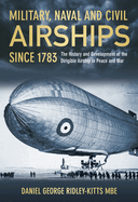 Military, Naval and Civil Airships Since 1783: The History and Development of the Dirigible Airship in Peace and War