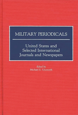 Military Periodicals: United States and Selected International Journals and Newspapers - Unsworth, Michael E (Editor)