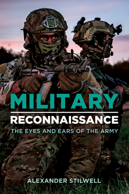 Military Reconnaissance: The Eyes and Ears of the Army - Stilwell, Alexander