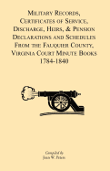 Military Records, Certificates of Service, Discharge, Heirs, & Pensions Declarations and Schedules From the Fauquier County, Virginia Court Minute Books 1784-1840