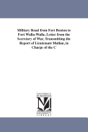 Military Road from Fort Benton to Fort Walla-Walla. Letter from the Secretary of War, Transmitting the Report of Lieutenant Mullan, in Charge of the C