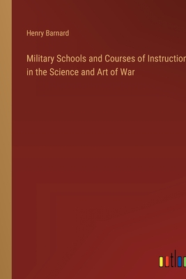 Military Schools and Courses of Instruction in the Science and Art of War - Barnard, Henry