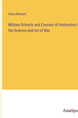 Military Schools and Courses of Instruction in the Science and Art of War - Barnard, Henry