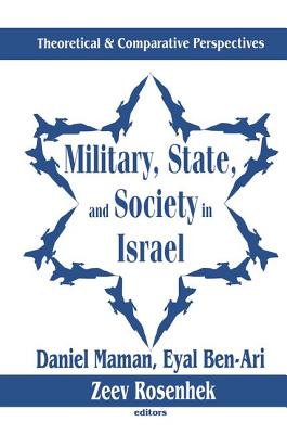 Military, State, and Society in Israel: Theoretical and Comparative Perspectives - Ben-Ari, Eyal (Editor), and Rosenhek, Zeev (Editor), and Maman, Daniel (Editor)