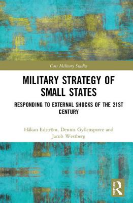 Military Strategy of Small States: Responding to External Shocks of the 21st Century - Edstrm, Hkan, and Gyllensporre, Dennis, and Westberg, Jacob