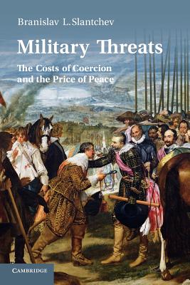 Military Threats: The Costs of Coercion and the Price of Peace - Slantchev, Branislav L.