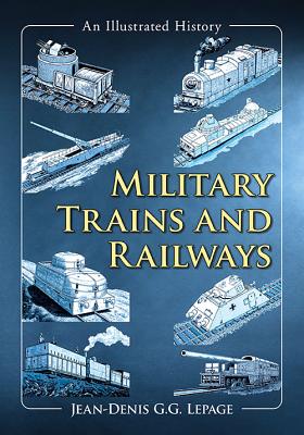 Military Trains and Railways: An Illustrated History - Lepage, Jean-Denis G G
