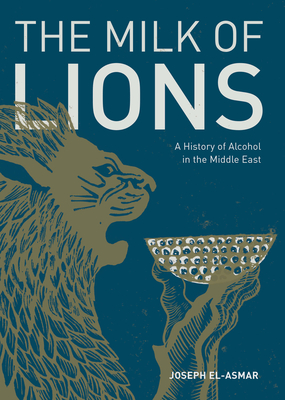 Milk of Lions: A History of Alcohol in the Middle East - El-Asmar, Joseph