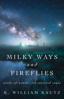 Milky Ways and Fireflies: words of wonder for tattered souls - Kautz, K William