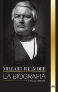 Millard Fillmore: La biografa del presidente del Partido Whig estadounidense, decisivo en el Compromiso de 1850