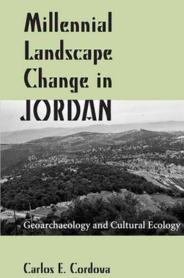 Millennial Landscape Change in Jordan: Geoarchaeology and Cultural Ecology - Cordova, Carlos E