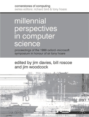 Millennial Perspectives in Computer Science: Proceedings of the 1999 Oxford-Microsoft Symposium in Honour of Sir Tony Hoare - Davies, Jim (Editor), and Roscoe, Bill (Editor), and Woodcock, Jim (Editor)