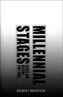 Millennial Stages: Essays and Reviews 2001-2005 - Brustein, Robert