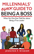 Millennials' Quick Guide to Being a Boss: What No One Ever Told You About Being a True Leader