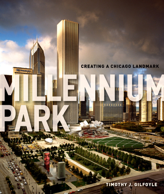 Millennium Park: Creating a Chicago Landmark - Gilfoyle, Timothy J