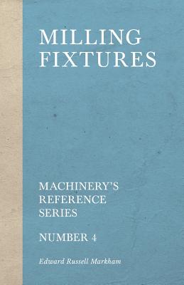 Milling Fixtures - Machinery's Reference Series - Number 4 - Markham, Edward Russell