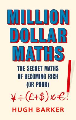 Million Dollar Maths: The Secret Maths of Becoming Rich (or Poor) - Barker, Hugh