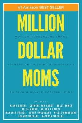 Million Dollar Moms: Mom Entrepreneurs Share Secrets of Building Businesses & Raising Highly Successful Kids - Van Gundy, Chimene, and Homer, Holly, and Marsh, Bella