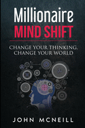 Millionaire Mind Shift: Change Your Thinking, Change Your World