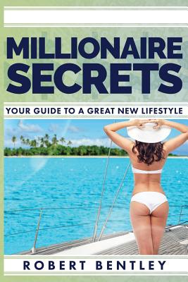 Millionaire Secrets: Your Guide to a Great New Lifestyle - Bentley, Robert