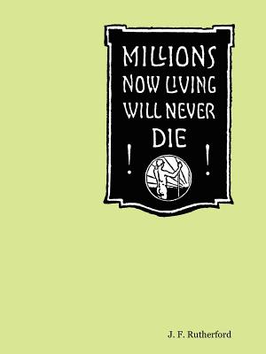 Millions Now Living Will Never Die! - Rutherford, J F