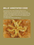 Mills' Annotated Code; Adopting as Text the Colorado Code of Civil Procedure of 1887, and Exhibiting the Evolution Thereof Through Eighteen Years of L