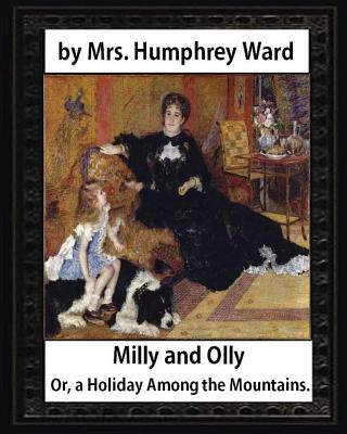 Milly and Olly, Or, a Holiday Among the Mountains, by Mrs. Humphrey Ward: a Story for Children - Ward, Mrs Humphrey