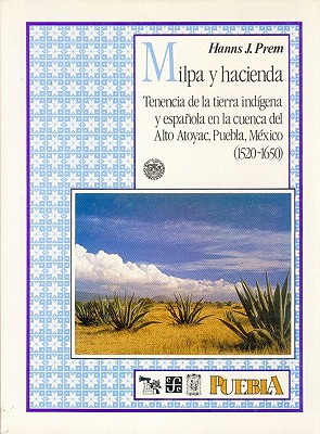 Milpa y hacienda : tenencia de la tierra ind?gena y espaola en la cuenca del Alto Atoyac, Puebla, M?xico (1520-1650) - Prem, Hanns J.