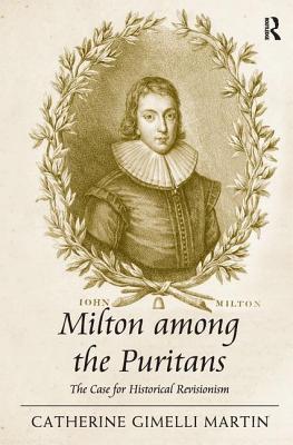 Milton among the Puritans: The Case for Historical Revisionism - Martin, Catherine Gimelli