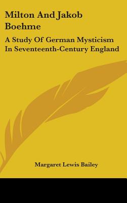 Milton And Jakob Boehme: A Study Of German Mysticism In Seventeenth-Century England - Bailey, Margaret Lewis