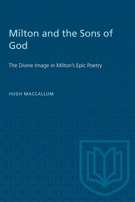Milton and the Sons of God: The Divine Image in Milton's Epic Poetry - MacCallum, Hugh