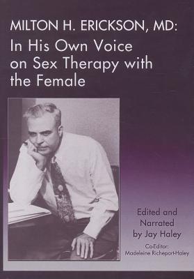 Milton H. Erickson, MD: In His Own Voice on Sex Therapy with the Female - Haley, Jay (Editor), and Richeport-Haley, Madeleine (Editor)