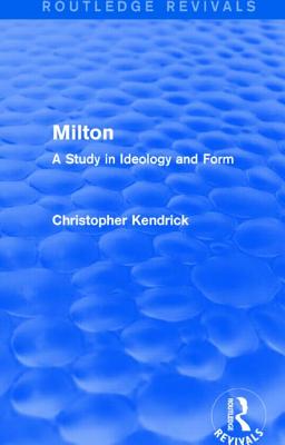 Milton (Routledge Revivals): A Study in Ideology and Form - Kendrick, Christopher