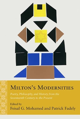 Milton's Modernities: Poetry, Philosophy, and History from the Seventeenth Century to the Present - Mohamed, Feisal G (Editor), and Fadely, Patrick (Editor)