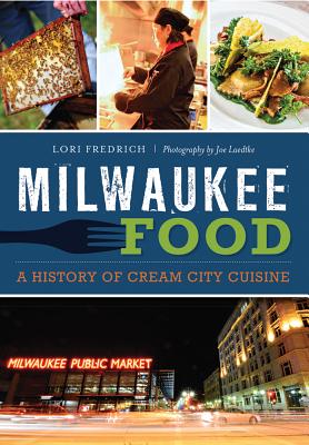 Milwaukee Food:: A History of Cream City Cuisine - Fredrich, Lori, and Laedtke, Joe (Photographer)