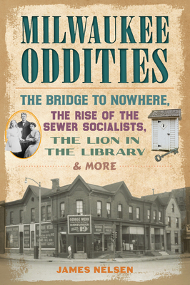 Milwaukee Oddities: The Bridge to Nowhere, the Rise of the Sewer Socialists, the Lion in the Library & More - Nelsen, James