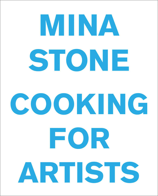 Mina Stone: Cooking for Artists - Stone, Mina, and Fischer, Urs (Foreword by), and Brown, Gavin (Foreword by)