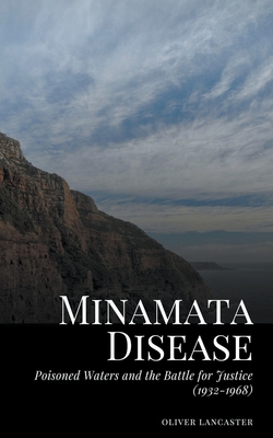 Minamata Disease: Poisoned Waters and the Battle for Justice (1932-1968) - Lancaster, Oliver