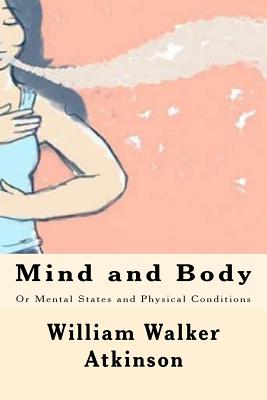 Mind and Body: Or Mental States and Physical Conditions - Atkinson, William Walker